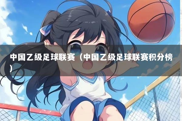 中国乙级足球联赛（中国乙级足球联赛积分榜）